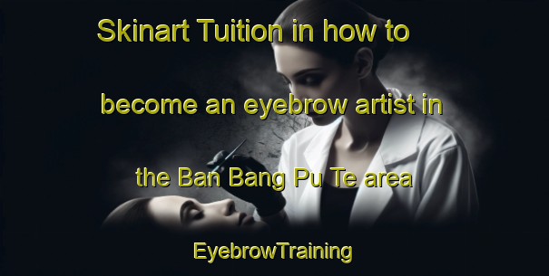 Skinart Tuition in how to become an eyebrow artist in the Ban Bang Pu Te area | EyebrowTraining | EyebrowClasses | SkinartTraining-Thailand