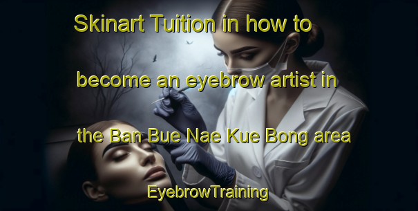 Skinart Tuition in how to become an eyebrow artist in the Ban Bue Nae Kue Bong area | EyebrowTraining | EyebrowClasses | SkinartTraining-Thailand