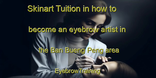 Skinart Tuition in how to become an eyebrow artist in the Ban Bueng Peng area | EyebrowTraining | EyebrowClasses | SkinartTraining-Thailand