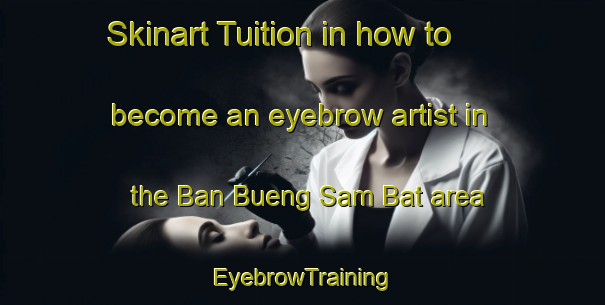 Skinart Tuition in how to become an eyebrow artist in the Ban Bueng Sam Bat area | EyebrowTraining | EyebrowClasses | SkinartTraining-Thailand