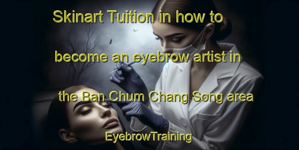 Skinart Tuition in how to become an eyebrow artist in the Ban Chum Chang Song area | EyebrowTraining | EyebrowClasses | SkinartTraining-Thailand