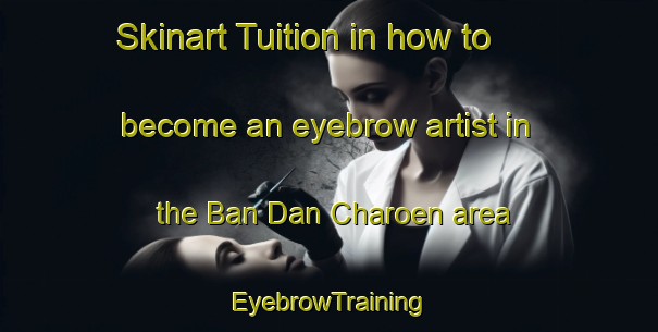 Skinart Tuition in how to become an eyebrow artist in the Ban Dan Charoen area | EyebrowTraining | EyebrowClasses | SkinartTraining-Thailand
