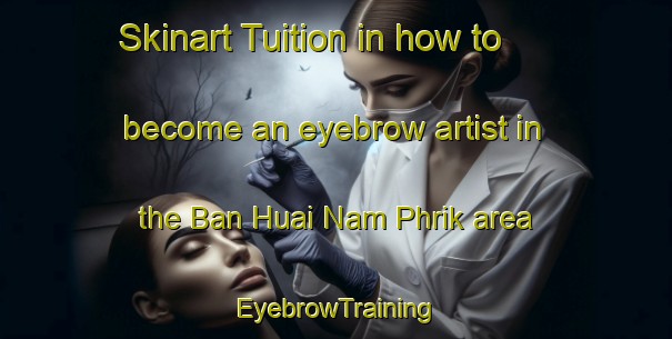 Skinart Tuition in how to become an eyebrow artist in the Ban Huai Nam Phrik area | EyebrowTraining | EyebrowClasses | SkinartTraining-Thailand