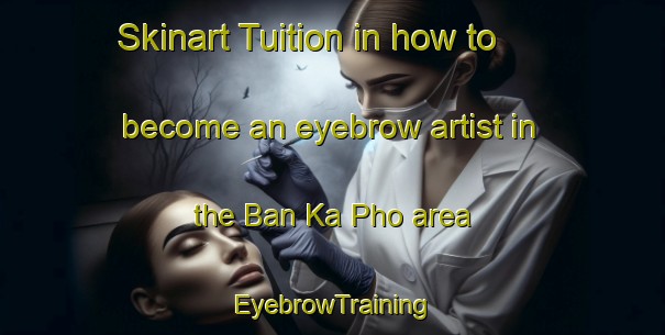 Skinart Tuition in how to become an eyebrow artist in the Ban Ka Pho area | EyebrowTraining | EyebrowClasses | SkinartTraining-Thailand
