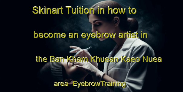 Skinart Tuition in how to become an eyebrow artist in the Ban Kham Khuean Kaeo Nuea area | EyebrowTraining | EyebrowClasses | SkinartTraining-Thailand