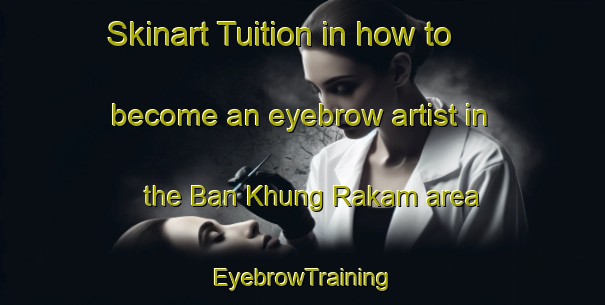 Skinart Tuition in how to become an eyebrow artist in the Ban Khung Rakam area | EyebrowTraining | EyebrowClasses | SkinartTraining-Thailand