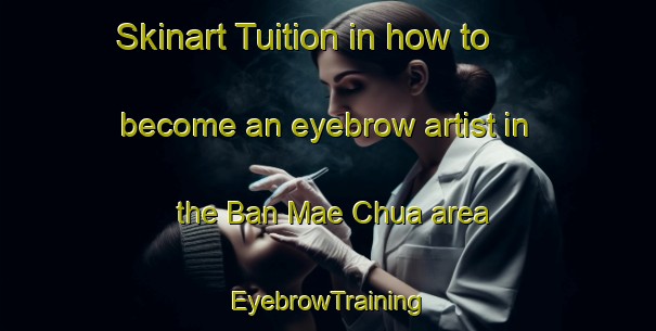 Skinart Tuition in how to become an eyebrow artist in the Ban Mae Chua area | EyebrowTraining | EyebrowClasses | SkinartTraining-Thailand
