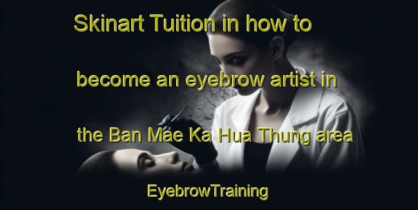 Skinart Tuition in how to become an eyebrow artist in the Ban Mae Ka Hua Thung area | EyebrowTraining | EyebrowClasses | SkinartTraining-Thailand
