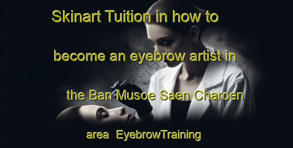 Skinart Tuition in how to become an eyebrow artist in the Ban Musoe Saen Charoen area | EyebrowTraining | EyebrowClasses | SkinartTraining-Thailand