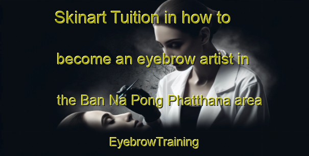 Skinart Tuition in how to become an eyebrow artist in the Ban Na Pong Phatthana area | EyebrowTraining | EyebrowClasses | SkinartTraining-Thailand