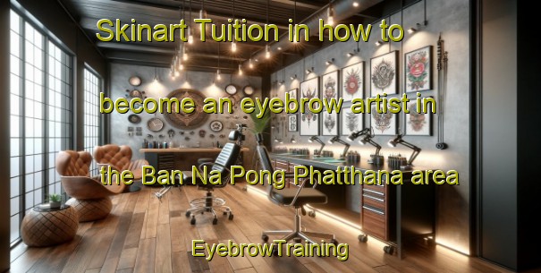 Skinart Tuition in how to become an eyebrow artist in the Ban Na Pong Phatthana area | EyebrowTraining | EyebrowClasses | SkinartTraining-Thailand
