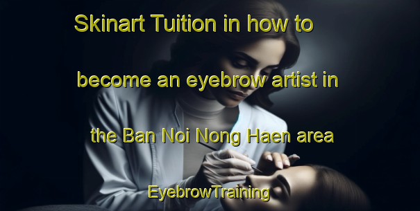 Skinart Tuition in how to become an eyebrow artist in the Ban Noi Nong Haen area | EyebrowTraining | EyebrowClasses | SkinartTraining-Thailand