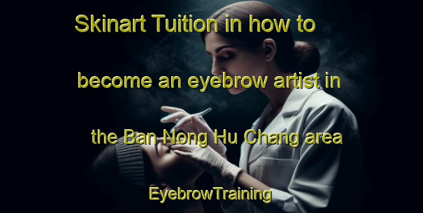 Skinart Tuition in how to become an eyebrow artist in the Ban Nong Hu Chang area | EyebrowTraining | EyebrowClasses | SkinartTraining-Thailand