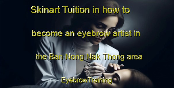 Skinart Tuition in how to become an eyebrow artist in the Ban Nong Nak Thong area | EyebrowTraining | EyebrowClasses | SkinartTraining-Thailand