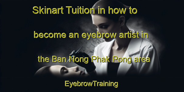 Skinart Tuition in how to become an eyebrow artist in the Ban Nong Phak Pong area | EyebrowTraining | EyebrowClasses | SkinartTraining-Thailand