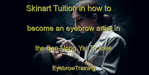Skinart Tuition in how to become an eyebrow artist in the Ban Nong Yai To area | EyebrowTraining | EyebrowClasses | SkinartTraining-Thailand
