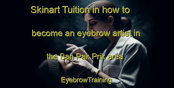 Skinart Tuition in how to become an eyebrow artist in the Ban Pak Prik area | EyebrowTraining | EyebrowClasses | SkinartTraining-Thailand