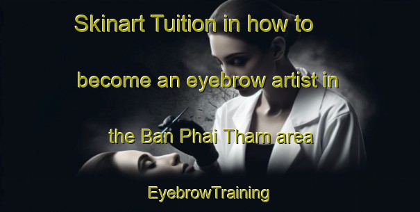 Skinart Tuition in how to become an eyebrow artist in the Ban Phai Tham area | EyebrowTraining | EyebrowClasses | SkinartTraining-Thailand