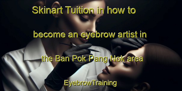 Skinart Tuition in how to become an eyebrow artist in the Ban Pok Pang Nok area | EyebrowTraining | EyebrowClasses | SkinartTraining-Thailand