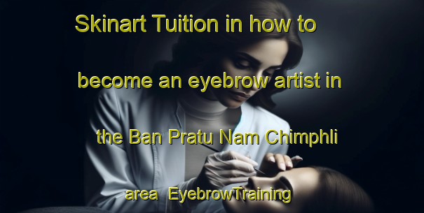 Skinart Tuition in how to become an eyebrow artist in the Ban Pratu Nam Chimphli area | EyebrowTraining | EyebrowClasses | SkinartTraining-Thailand