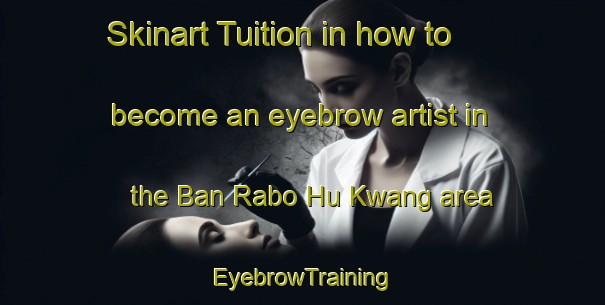 Skinart Tuition in how to become an eyebrow artist in the Ban Rabo Hu Kwang area | EyebrowTraining | EyebrowClasses | SkinartTraining-Thailand