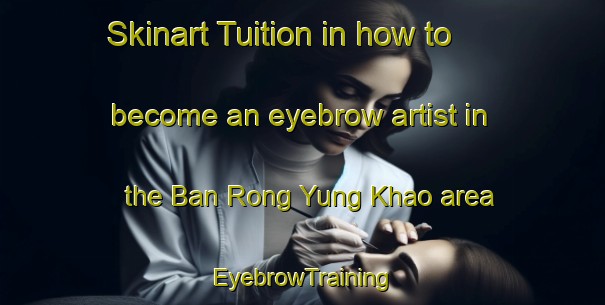 Skinart Tuition in how to become an eyebrow artist in the Ban Rong Yung Khao area | EyebrowTraining | EyebrowClasses | SkinartTraining-Thailand