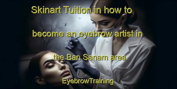Skinart Tuition in how to become an eyebrow artist in the Ban Sanam area | EyebrowTraining | EyebrowClasses | SkinartTraining-Thailand