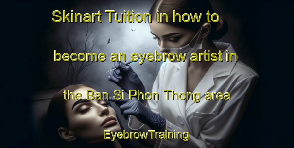 Skinart Tuition in how to become an eyebrow artist in the Ban Si Phon Thong area | EyebrowTraining | EyebrowClasses | SkinartTraining-Thailand