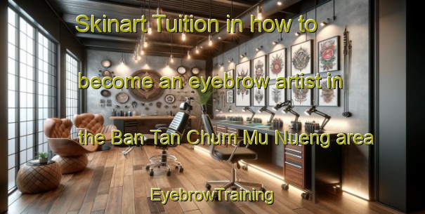 Skinart Tuition in how to become an eyebrow artist in the Ban Tan Chum Mu Nueng area | EyebrowTraining | EyebrowClasses | SkinartTraining-Thailand