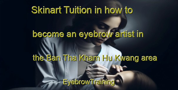 Skinart Tuition in how to become an eyebrow artist in the Ban Tha Kham Hu Kwang area | EyebrowTraining | EyebrowClasses | SkinartTraining-Thailand