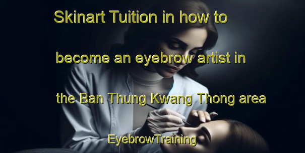 Skinart Tuition in how to become an eyebrow artist in the Ban Thung Kwang Thong area | EyebrowTraining | EyebrowClasses | SkinartTraining-Thailand
