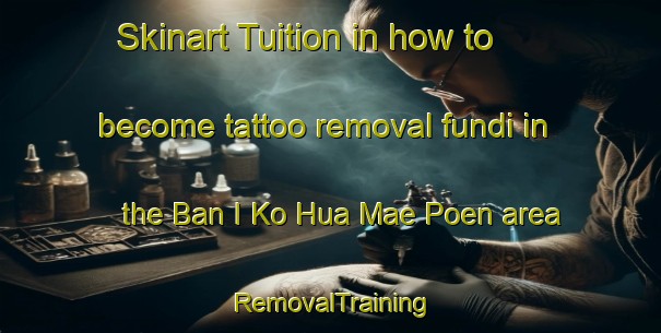 Skinart Tuition in how to become tattoo removal fundi in the Ban I Ko Hua Mae Poen area | RemovalTraining | RemovalClasses | SkinartTraining-Thailand