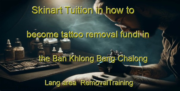 Skinart Tuition in how to become tattoo removal fundi in the Ban Khlong Bang Chalong Lang area | RemovalTraining | RemovalClasses | SkinartTraining-Thailand
