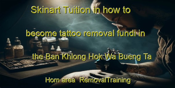 Skinart Tuition in how to become tattoo removal fundi in the Ban Khlong Hok Wa Bueng Ta Hom area | RemovalTraining | RemovalClasses | SkinartTraining-Thailand