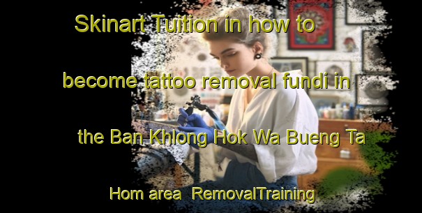 Skinart Tuition in how to become tattoo removal fundi in the Ban Khlong Hok Wa Bueng Ta Hom area | RemovalTraining | RemovalClasses | SkinartTraining-Thailand