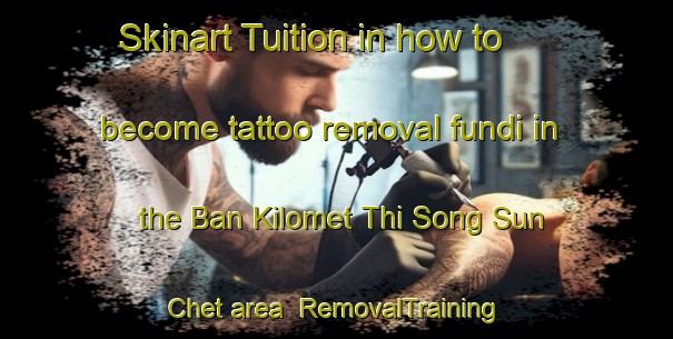 Skinart Tuition in how to become tattoo removal fundi in the Ban Kilomet Thi Song Sun Chet area | RemovalTraining | RemovalClasses | SkinartTraining-Thailand