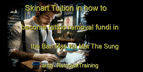 Skinart Tuition in how to become tattoo removal fundi in the Ban Mae Ku Mai Tha Sung area | RemovalTraining | RemovalClasses | SkinartTraining-Thailand