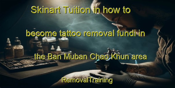 Skinart Tuition in how to become tattoo removal fundi in the Ban Muban Chao Khun area | RemovalTraining | RemovalClasses | SkinartTraining-Thailand