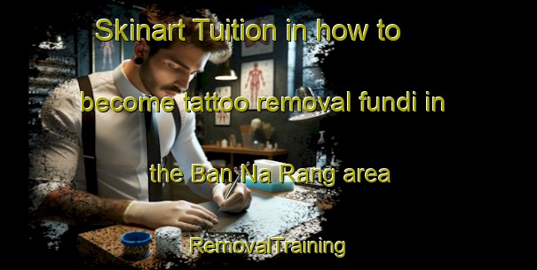 Skinart Tuition in how to become tattoo removal fundi in the Ban Na Rang area | RemovalTraining | RemovalClasses | SkinartTraining-Thailand