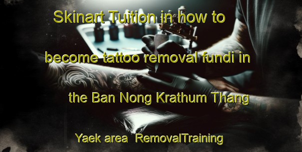 Skinart Tuition in how to become tattoo removal fundi in the Ban Nong Krathum Thang Yaek area | RemovalTraining | RemovalClasses | SkinartTraining-Thailand