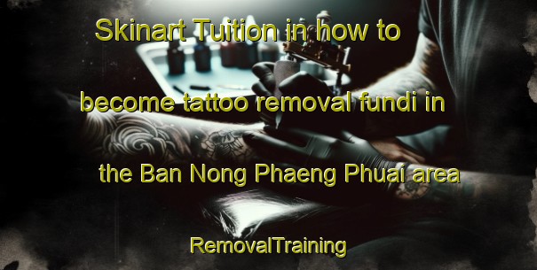 Skinart Tuition in how to become tattoo removal fundi in the Ban Nong Phaeng Phuai area | RemovalTraining | RemovalClasses | SkinartTraining-Thailand