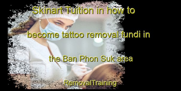 Skinart Tuition in how to become tattoo removal fundi in the Ban Phon Suk area | RemovalTraining | RemovalClasses | SkinartTraining-Thailand