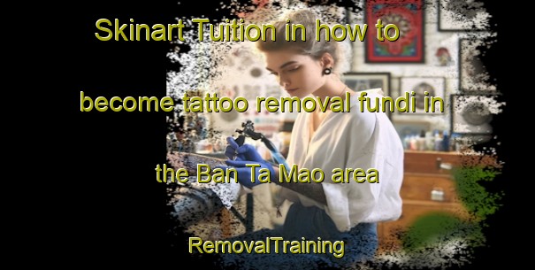 Skinart Tuition in how to become tattoo removal fundi in the Ban Ta Mao area | RemovalTraining | RemovalClasses | SkinartTraining-Thailand