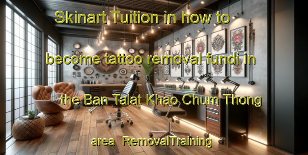 Skinart Tuition in how to become tattoo removal fundi in the Ban Talat Khao Chum Thong area | RemovalTraining | RemovalClasses | SkinartTraining-Thailand