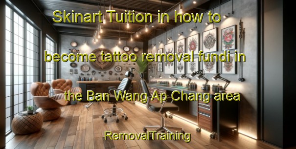 Skinart Tuition in how to become tattoo removal fundi in the Ban Wang Ap Chang area | RemovalTraining | RemovalClasses | SkinartTraining-Thailand