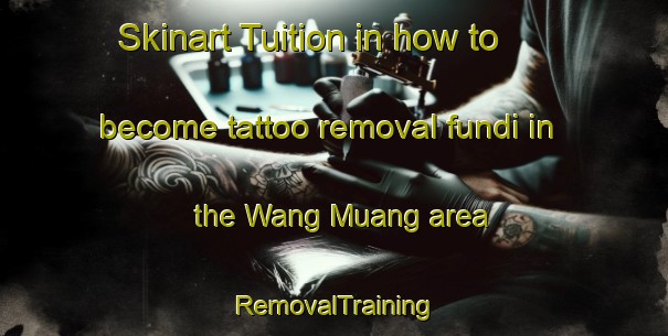 Skinart Tuition in how to become tattoo removal fundi in the Wang Muang area | RemovalTraining | RemovalClasses | SkinartTraining-Thailand