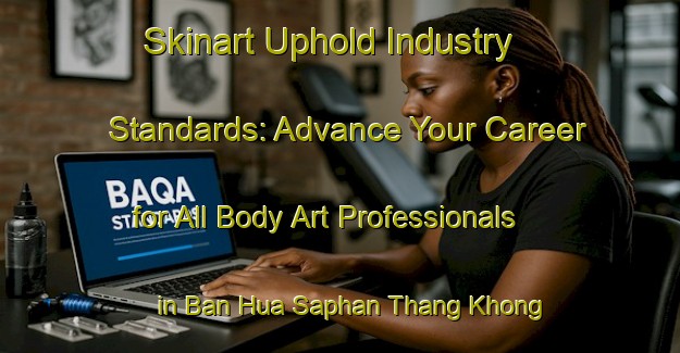 Skinart Uphold Industry Standards: Advance Your Career for All Body Art Professionals in Ban Hua Saphan Thang Khong | Body Art Qualification Authority | BAQA-Thailand