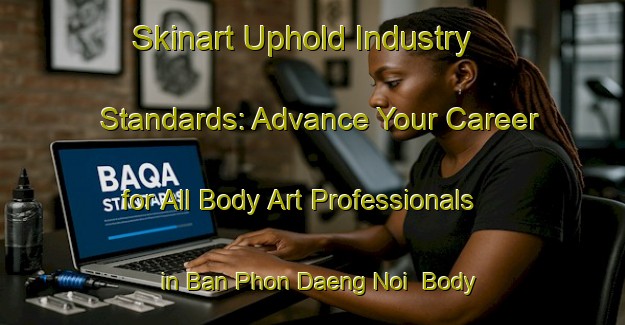 Skinart Uphold Industry Standards: Advance Your Career for All Body Art Professionals in Ban Phon Daeng Noi | Body Art Qualification Authority | BAQA-Thailand