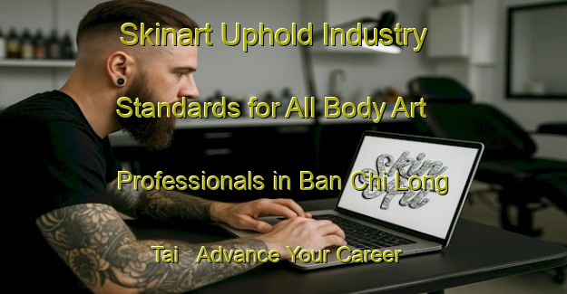 Skinart Uphold Industry Standards for All Body Art Professionals in Ban Chi Long Tai - Advance Your Career | Body Art Qualification Authority | BAQA-Thailand
