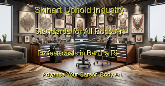 Skinart Uphold Industry Standards for All Body Art Professionals in Ban Pa Ri - Advance Your Career | Body Art Qualification Authority | BAQA-Thailand